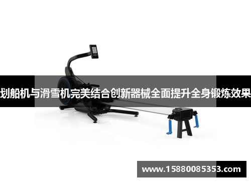 划船机与滑雪机完美结合创新器械全面提升全身锻炼效果