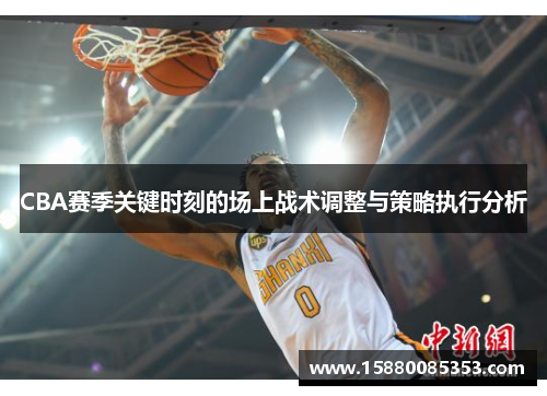 CBA赛季关键时刻的场上战术调整与策略执行分析