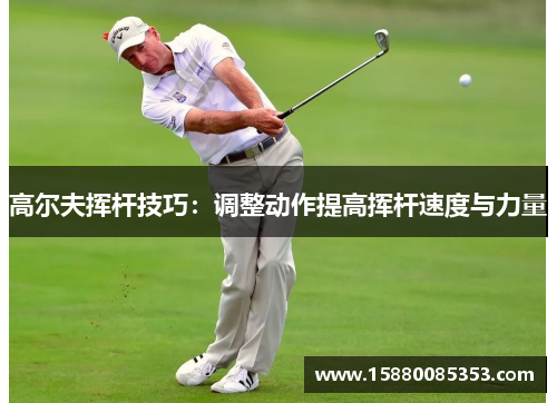 高尔夫挥杆技巧：调整动作提高挥杆速度与力量